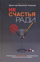 Не счастья ради. Руководство по так называемым предварительным практикам тибетского буддизма. 