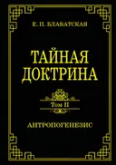 Тайная доктрина. Том II. Антропогенезис.