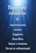 Практика молитвы в христианстве, исламе, буддизме, Агни-Йоге. Наука о молитве. Вести из лабораторий.