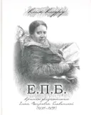 Е.П.Б. Краткое жизнеописание Елены Петровны Блаватской (1831-1891). 