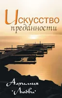 Искусство преданности. Алхимия любви.