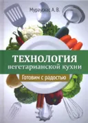 Технология вегетарианской кухни. Готовим с радостью.