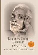 Как быть Собой — чистым Счастьем. Беседы с Шри Раманой Махарши. Том 1. 