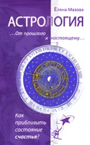 Астрология. От прошлого к настоящему. Как приблизить состояние счастья?.