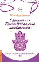 Стремление — Божественная сила преображения. Беседы Шри Ауробиндо с Матерью.