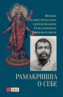 Рамакришна о себе. Жизнь и мистические переживания Рамакришны Парамахамсы.