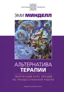 Альтернатива терапии. Творческий курс лекций по процессуальной работе. 