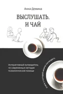 Выслушать и чай. Интерактивный путеводитель по современным методам психологической помощи.