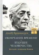 Окончание времени. Будущее человечества. Беседы Джидду Кришнамурти с Дэвидом Бомом. 