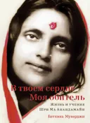 В твоем сердце — Моя обитель. Жизнь и учения Шри Ма Анандамайи.