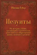 Иезуиты. Их история, учение, организация и практическая деятельность в сфере общественной жизни, политики и религии.