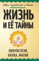 Жизнь и ее тайны. Оккультизм, наука, магия.