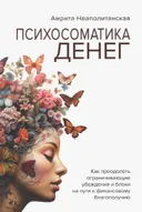 Психосоматика денег. Как преодолеть ограничивающие убеждения и блоки на пути к финансовому благополучию.