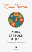 Душа, ее уроки и цель. Практическое руководство.