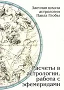 Расчеты в астрологии, работа с эфемеридами. Методическое пособие для практического изучения астрологии.