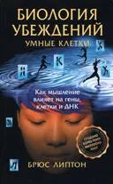 Умные клетки. Биология убеждений. Как мышление влияет на гены, клетки и ДНК. 