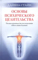 Основы психического целительства. Полное руководство по исцелению себя и свих близких.