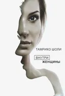 Внутри женщины. Откровенные истории о женских судьбах, желаниях и чувствах.