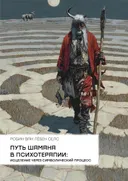 Путь шамана в психотерапии. Исцеление через символический процесс.