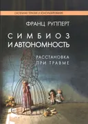 Симбиоз и автономность. Расстановка при травме. Симбиотическая травма и любовь по ту сторону семейных переплетений. 