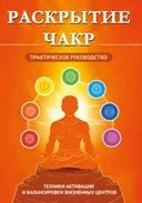 Раскрытие чакр. Практическое руководство. Техники активации и балансировки жизненных центров. 