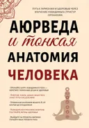 Аюрведа и тонкая анатомия человека. Путь к гармонии и здоровью через изучение невидимых структур организма.