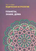 Ведическая астрология (справочник). Том 1. Планеты, знаки, дома.