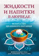 Жидкости и напитки в аюрведе. Искусство целебного питания. Живительная сила для гармонии тела и ума.