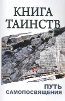Книга таинств. Путь самопосвящения. Откровения Священных Писаний, Благовестия, Боговоплощения, медитации и молитвы.