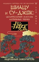 Шиацу и Су-джок: целительный массаж активных точек. Подробный самоучитель.
