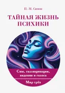 Тайная жизнь психики. Сны, галлюцинации, видения и голоса. Мир грез. 