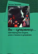 Вы — супервизор... Шестифокусная модель, роли и техники в супервизии. 