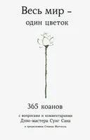 Весь мир — один цветок. 365 коанов с вопросами и комментариями Дзэн-мастера Сунг Сана и предисловием Стивена Митчелла.