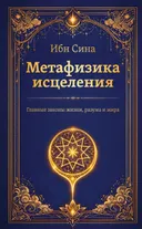 Метафизика исцеления. Главные законы жизни, разума и мира.