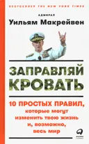 Заправляй кровать. 10 простых правил, которые могут изменить твою жизнь и, возможно, весь мир. 