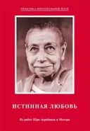 Истинная любовь. Из работ Шри Ауробиндо и Матери.