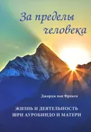 За пределы человека. Жизнь и деятельность Шри Ауробиндо и Матери. 