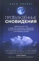 Пробужденные сновидения. Тибетская йога сна и практика осознанных сновидений на пути внутренней трансформации и постижения истины.