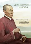 Дилова-хутухта Монголии. Политические мемуары и автобиография перевоплощения буддийского ламы.