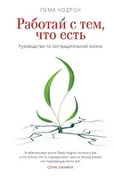 Работай с тем, что есть. Руководство по сострадательной жизни.