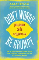 Don't worry. Be grumpy. Разреши себе сердиться. 108 коротких историй о том, как сделать лимонад из лимонов жизни.