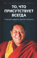 То, что присутствует всегда. Сияющая мудрость Джигме Пхунцога. 