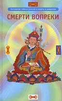 Смерти вопреки. Антология тайных учений о смерти и умирании традиции дзогчен тибетского буддизма.