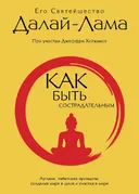 Как быть сострадательным. Лучшие тибетские принципы создания мира в душе и счастья в мире. 