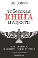 Тибетская книга мудрости. Жить уверенно, принимать смерть достойно.
