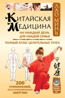 Китайская медицина на каждый день для каждой семьи. Полный атлас целительных точек. 200 упражнений, восстанавливающих энергию.