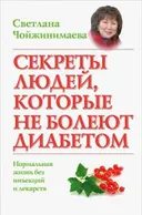 Секреты людей, которые не болеют диабетом. Нормальная жизнь без инъекций и лекарств.