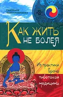 Как жить не болея. Из практики врача тибетской медицины.