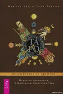 Таро: путешествие во времени. Мудрость прошлого в современном прочтении Таро. 