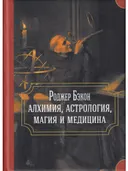 Роджер Бэкон: алхимия, астрология, магия и медицина (сборник).